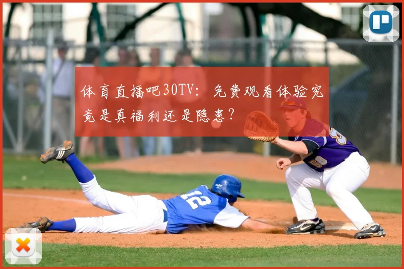 体育直播吧30TV:免费观看体验究竟是真福利还是隐患?