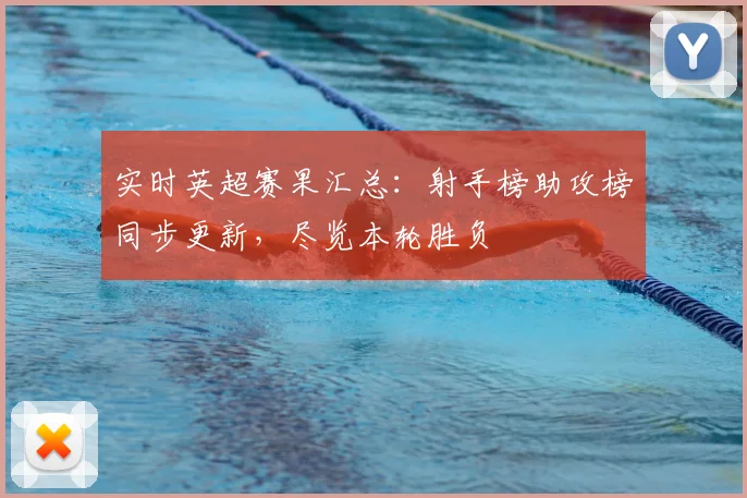 实时英超赛果汇总:射手榜助攻榜同步更新,尽览本轮胜负
