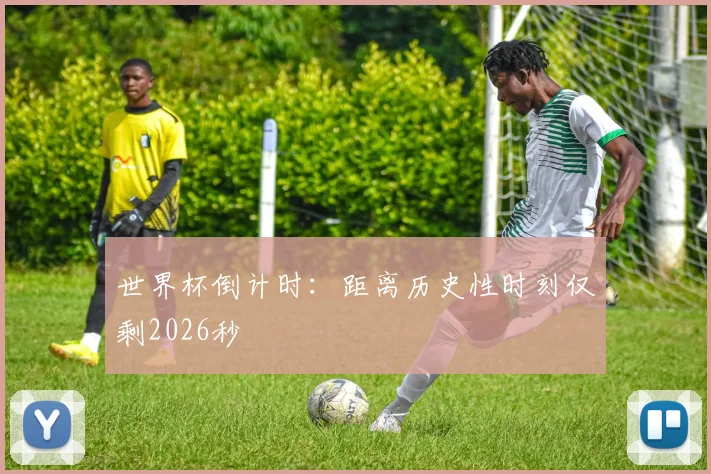 世界杯倒计时:距离历史性时刻仅剩2026秒