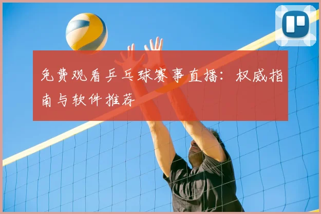免费观看乒乓球赛事直播：权威指南与软件推荐