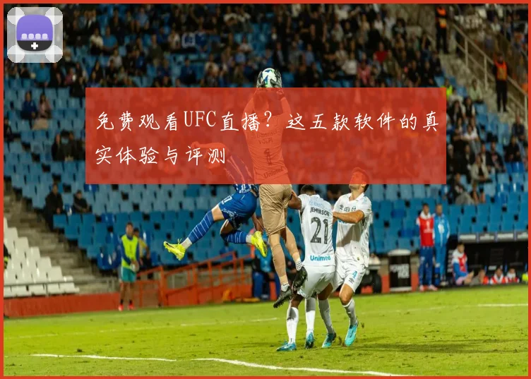 免费观看UFC直播？这五款软件的真实体验与评测