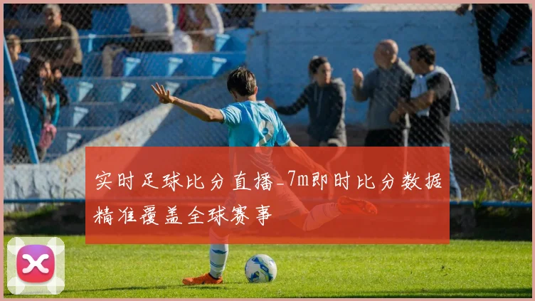 实时足球比分直播_7m即时比分数据精准覆盖全球赛事