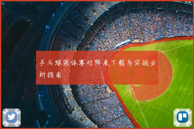 乒乓球团体赛对阵表下载与实战分析指南