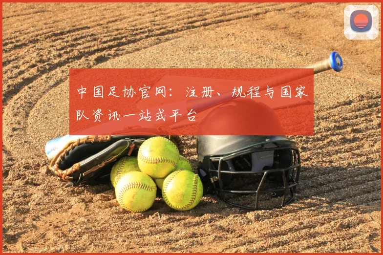 中国足协官网:注册、规程与国家队资讯一站式平台