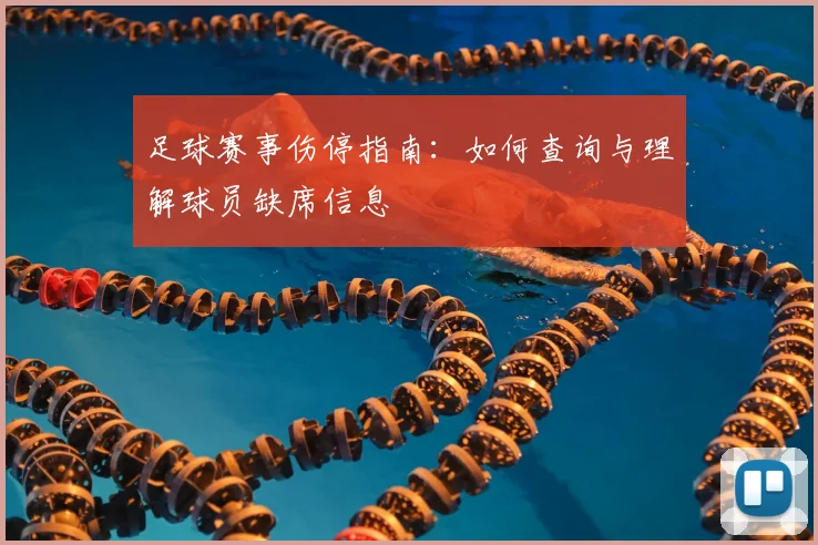 足球赛事伤停指南:如何查询与理解球员缺席信息