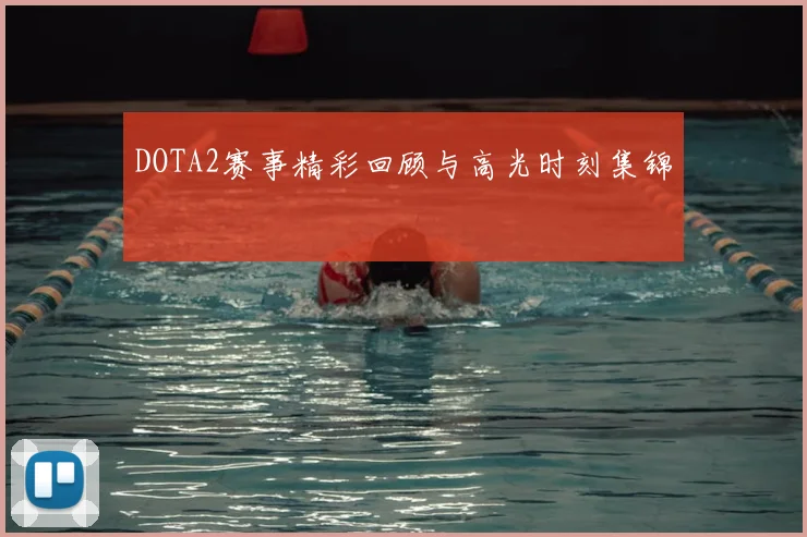 DOTA2赛事精彩回顾与高光时刻集锦