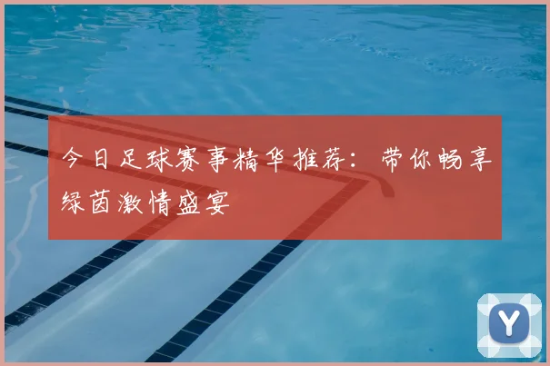今日足球赛事精华推荐:带你畅享绿茵激情盛宴