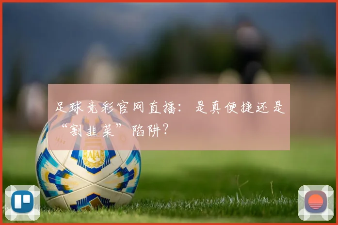 足球竞彩官网直播：是真便捷还是“割韭菜”陷阱？