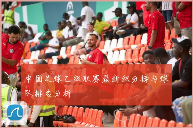 中国足球乙级联赛最新积分榜与球队排名分析