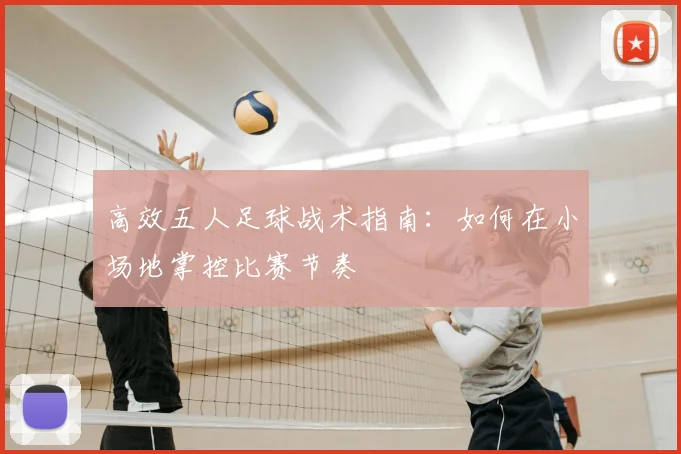 高效五人足球战术指南：如何在小场地掌控比赛节奏
