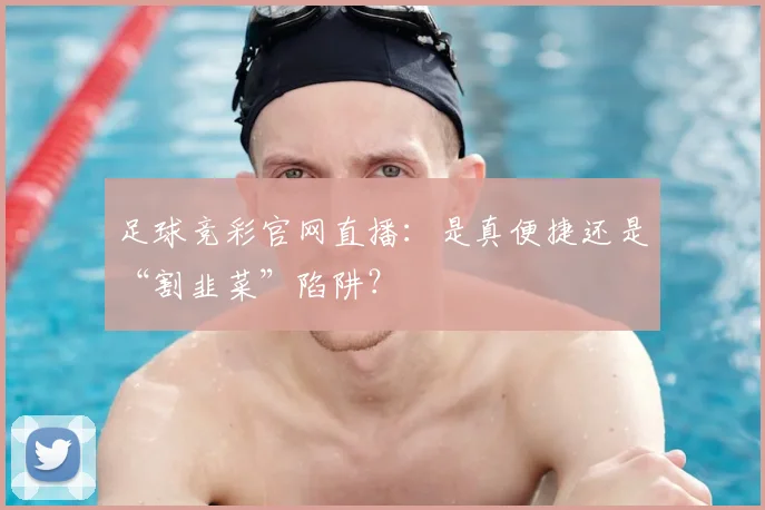 足球竞彩官网直播：是真便捷还是“割韭菜”陷阱？