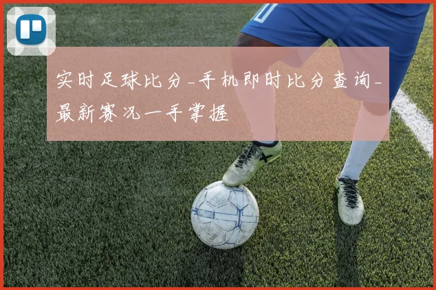 实时足球比分_手机即时比分查询_最新赛况一手掌握