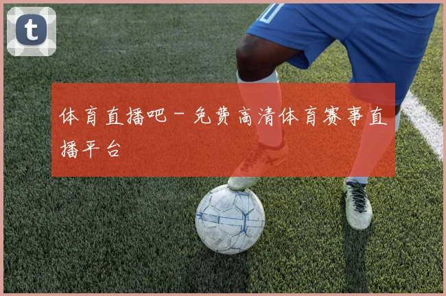 体育直播吧 - 免费高清体育赛事直播平台