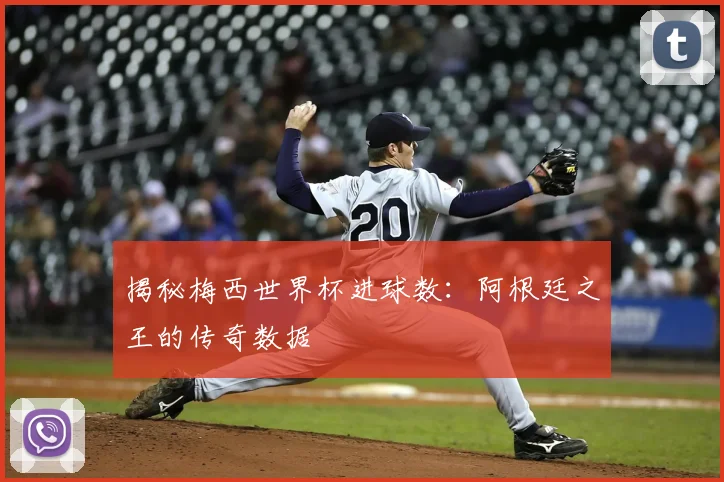 揭秘梅西世界杯进球数:阿根廷之王的传奇数据